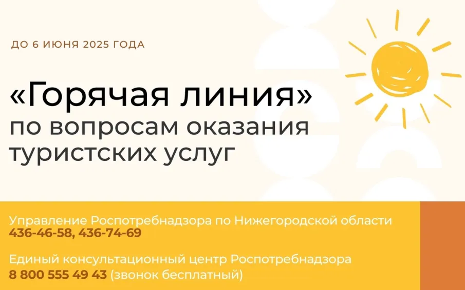 С 26 мая 2025г. по 06 июня 2025г. в Управлении Роспотребнадзора по Нижегородской области будет работать «горячая линия» для потребителей по вопросам оказания туристских услуг